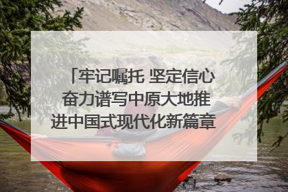 牢记嘱托 坚定信心 奋力谱写中原大地推进中国式现代化新篇章（六）河南绘就“行走河南·读懂中国”新画卷丨牢记嘱托谱新篇