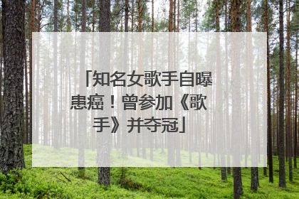 知名女歌手自曝患癌！曾参加《歌手》并夺冠