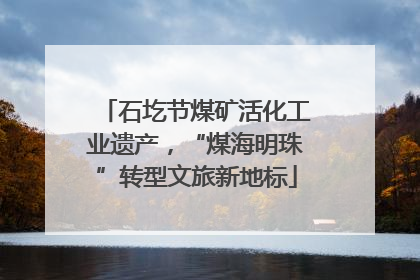 石圪节煤矿活化工业遗产，“煤海明珠”转型文旅新地标