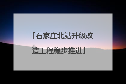 石家庄北站升级改造工程稳步推进