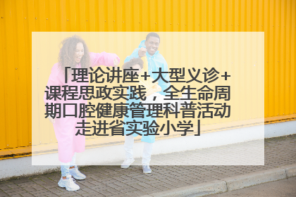 理论讲座+大型义诊+课程思政实践，全生命周期口腔健康管理科普活动走进省实验小学