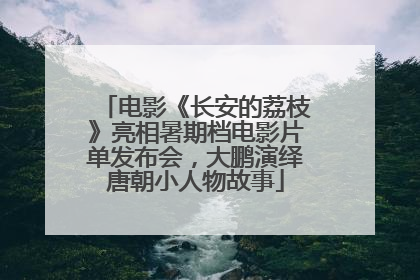 电影《长安的荔枝》亮相暑期档电影片单发布会，大鹏演绎唐朝小人物故事