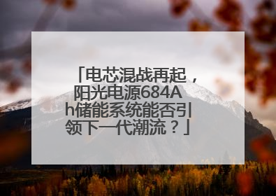 电芯混战再起，阳光电源684Ah储能系统能否引领下一代潮流？