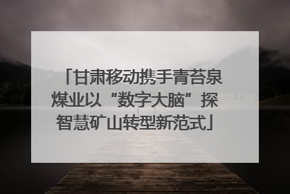 甘肃移动携手青苔泉煤业以“数字大脑”探智慧矿山转型新范式