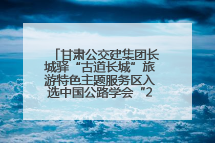 甘肃公交建集团长城驿“古道长城”旅游特色主题服务区入选中国公路学会“2025年度交通与旅游融合创新项目”