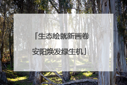 生态绘就新画卷 安阳焕发绿生机