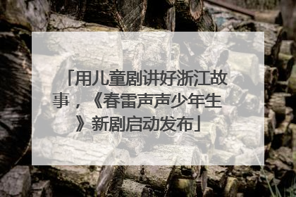 用儿童剧讲好浙江故事，《春雷声声少年生》新剧启动发布