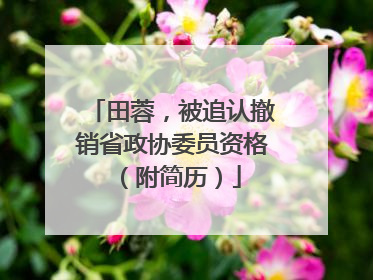 田蓉，被追认撤销省政协委员资格（附简历）