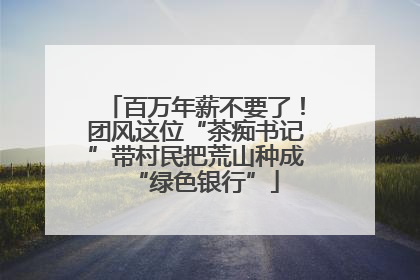 百万年薪不要了！团风这位“茶痴书记”带村民把荒山种成“绿色银行”