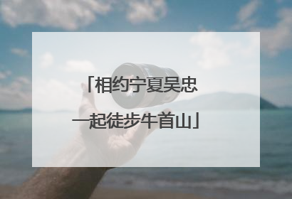 相约宁夏吴忠 一起徒步牛首山