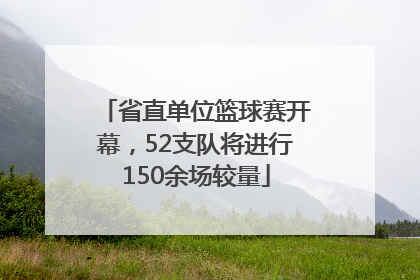 省直单位篮球赛开幕，52支队将进行150余场较量