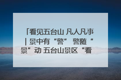 看见五台山 凡人凡事｜景中有“警” 警随“景”动 五台山景区“看得见”的平安守护