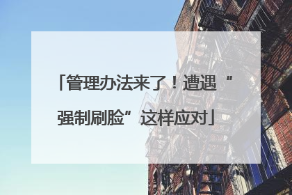 管理办法来了！遭遇“强制刷脸”这样应对