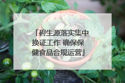 碧生源落实集中换证工作 确保保健食品合规运营