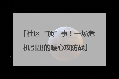 社区“顶”事！一场危机引出的暖心攻防战