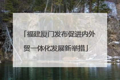 福建厦门发布促进内外贸一体化发展新举措