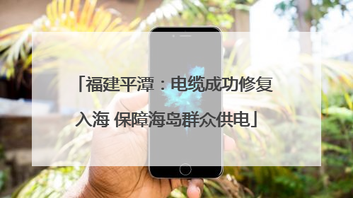 福建平潭：电缆成功修复入海 保障海岛群众供电