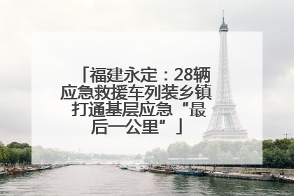 福建永定：28辆应急救援车列装乡镇 打通基层应急“最后一公里”
