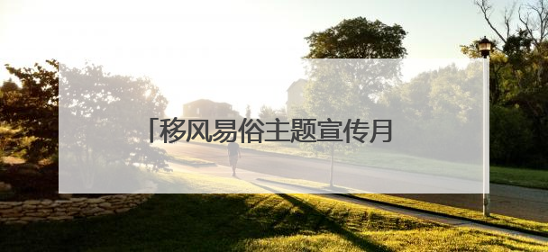 移风易俗主题宣传月 绘就乡风文明新画卷