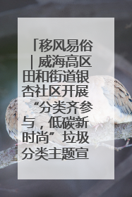 移风易俗｜威海高区田和街道银杏社区开展“分类齐参与，低碳新时尚”垃圾分类主题宣传活动