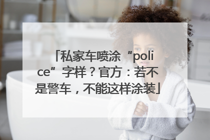 私家车喷涂“police”字样？官方：若不是警车，不能这样涂装