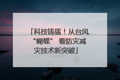 科技铸盾！从台风“蝴蝶” 看防灾减灾技术新突破