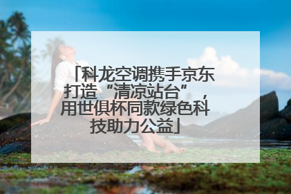 科龙空调携手京东打造“清凉站台”，用世俱杯同款绿色科技助力公益