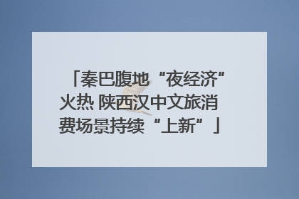 秦巴腹地“夜经济”火热 陕西汉中文旅消费场景持续“上新”