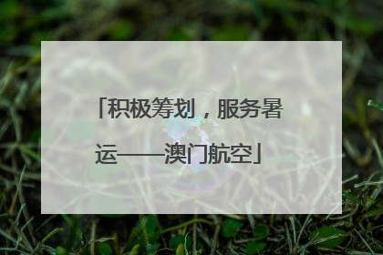 积极筹划，服务暑运——澳门航空