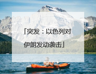 突发：以色列对伊朗发动袭击