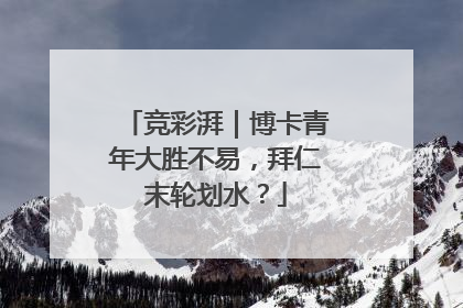 竞彩湃｜博卡青年大胜不易，拜仁末轮划水？