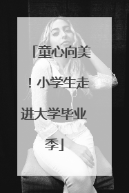 童心向美！小学生走进大学毕业季