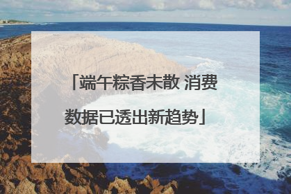 端午粽香未散 消费数据已透出新趋势