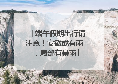 端午假期出行请注意！安徽或有雨，局部有暴雨