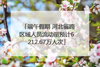 端午假期 河北省跨区域人员流动量预计6212.67万人次