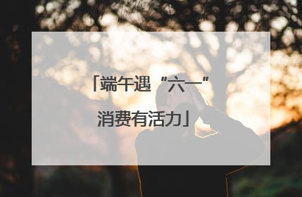 端午遇“六一” 消费有活力