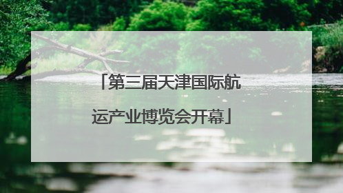 第三届天津国际航运产业博览会开幕