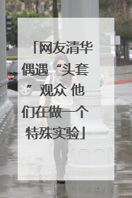 网友清华偶遇“头套”观众 他们在做一个特殊实验