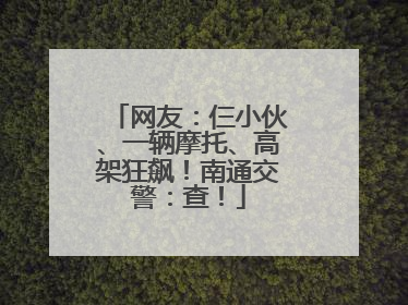 网友：仨小伙、一辆摩托、高架狂飙！南通交警：查！