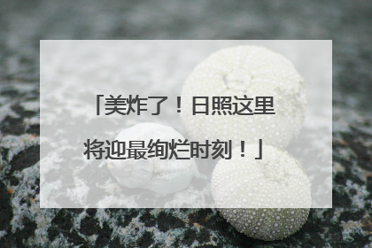 美炸了！日照这里将迎最绚烂时刻！