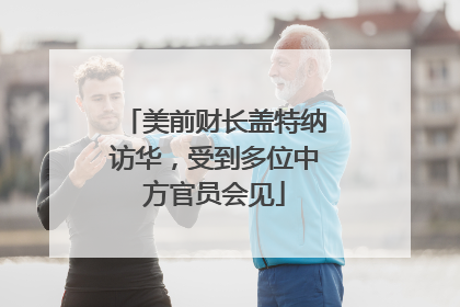 美前财长盖特纳访华，受到多位中方官员会见
