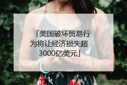 美国破坏贸易行为将让经济损失超3000亿美元