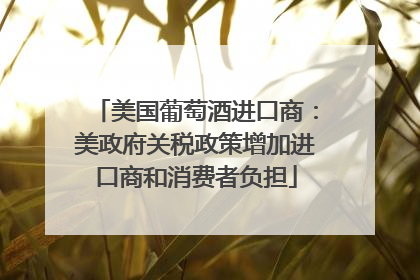 美国葡萄酒进口商：美政府关税政策增加进口商和消费者负担