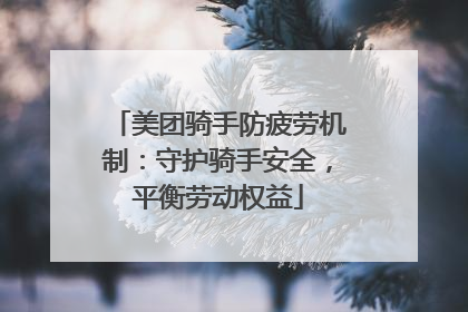 美团骑手防疲劳机制：守护骑手安全，平衡劳动权益