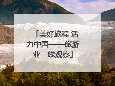 美好旅程 活力中国——旅游业一线观察