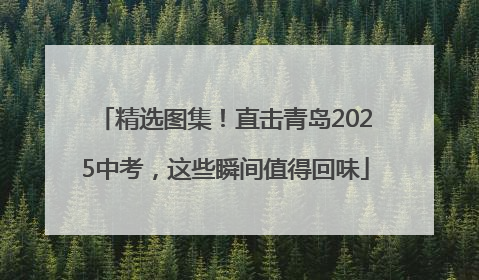 精选图集！直击青岛2025中考，这些瞬间值得回味