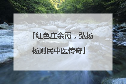 红色庄余霞，弘扬杨则民中医传奇