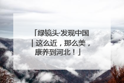 绿镜头·发现中国｜这么近，那么美，康养到河北！