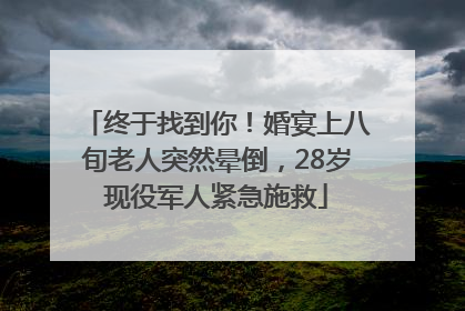 终于找到你！婚宴上八旬老人突然晕倒，28岁现役军人紧急施救