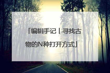 编辑手记丨寻找古物的N种打开方式